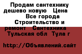 Продам сантехнику дешево новую › Цена ­ 20 - Все города Строительство и ремонт » Сантехника   . Тульская обл.,Тула г.